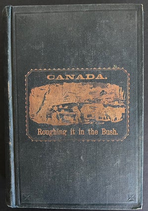 Roughing it in the Bush ; or, Forest Life in Canada. A New and Revised edition, with an Introductory Chapter, in which Canada of the Present is Contrasted with Canada of Forty Years Ago.