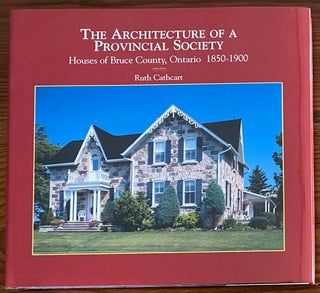 Item #8698 Architecture of a Provincial Society : Houses of Bruce County, Ontario, 1850-1900....